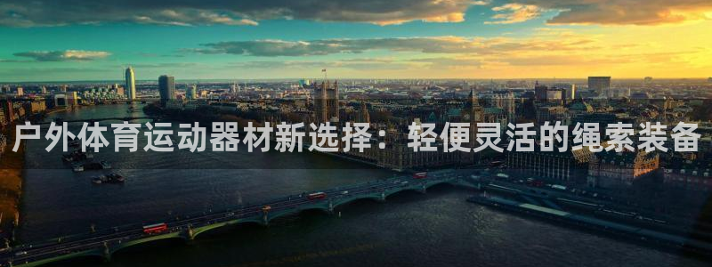 沐鸣2官网：户外体育运动器材新选择：轻便灵活的绳索装备