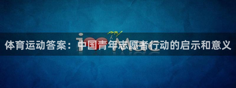 沐鸣2体育用品：体育运动答案：中国青年志愿者行动的启示和意义