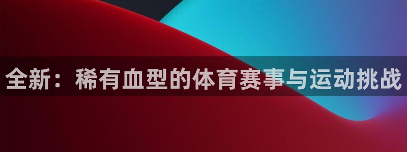 沐鸣娱乐注册：全新：稀有血型的体育赛事与运动挑战