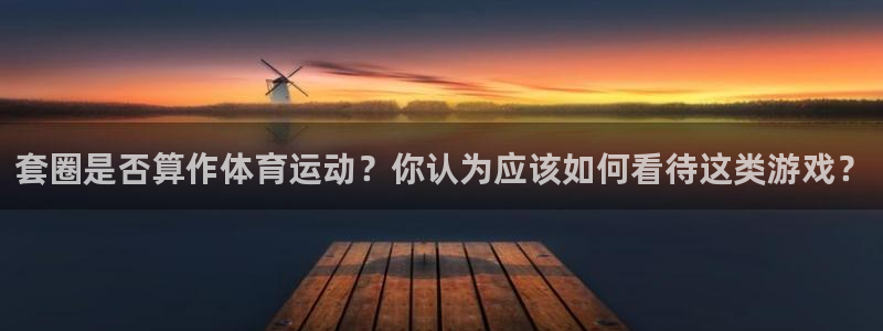 沐鸣2平台测速：套圈是否算作体育运动？你认为应该如何看待这类游戏？