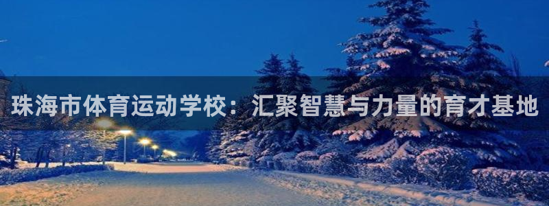沐鸣代理：珠海市体育运动学校：汇聚智慧与力量的育才基地
