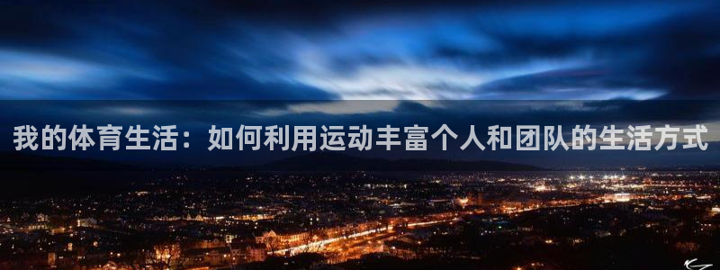 沐鸣2官网注册：我的体育生活：如何利用运动丰富个人和团队的生活方式