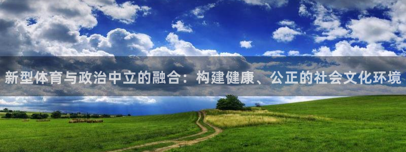 沐鸣2体育2官网入口：新型体育与政治中立的融合：构建健康、公正的社会文化环境