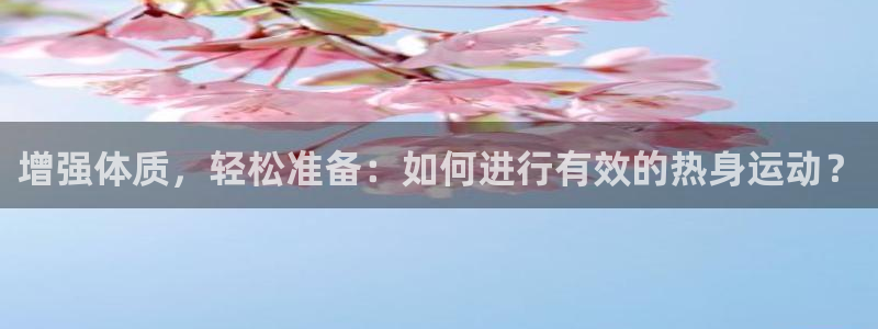 沐鸣23平台登录注册：增强体质，轻松准备：如何进行有效的热身运动？