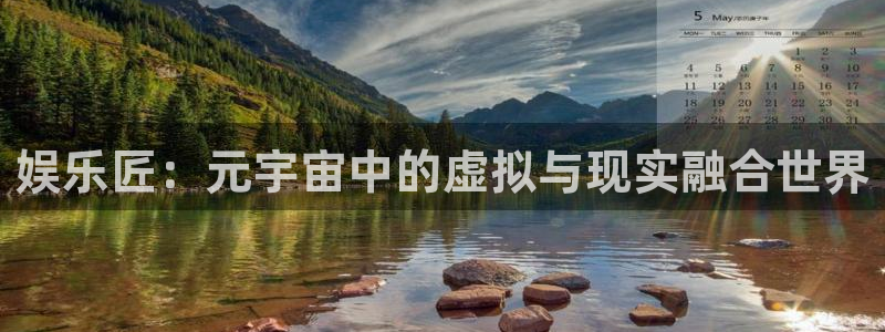 星欧娱乐：娱乐匠：元宇宙中的虚拟与现实融合世界